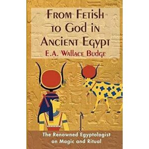 From Fetish to God in Ancient Egypt, Paperback - E. a. Wallis Budge imagine