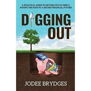Digging Out: A Practical Guide to Getting Out of Debt and Paving a Path to a Secure Financial Future, Paperback - Jodee Brydges imagine