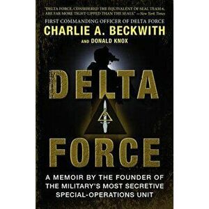Delta Force: A Memoir by the Founder of the U.S. Military's Most Secretive Special-Operations Unit, Paperback - Charlie A. Beckwith imagine