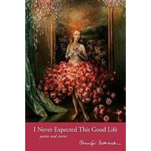 I Never Expected This Good Life: Poems and Stories, Paperback - Jennifer Futernick imagine