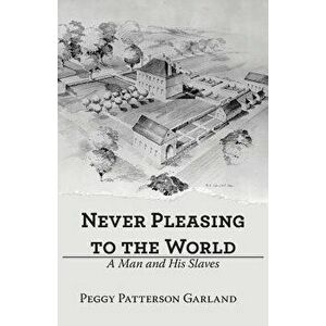 Never Pleasing to the World: A Man and His Slaves, Paperback - Peggy Patterson Garland imagine