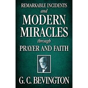 Remarkable Incidents and Modern Miracles Through Prayer and Faith, Paperback - G. C. Bevington imagine