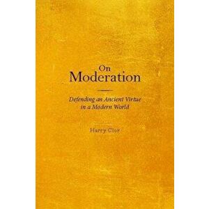 On Moderation: Defending an Ancient Virtue in a Modern World - Harry Clor imagine