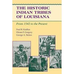 The Historic Indian Tribes of Louisiana: From 1542 to the Present Louisiana, Paperback - Fred B. Kniffen imagine