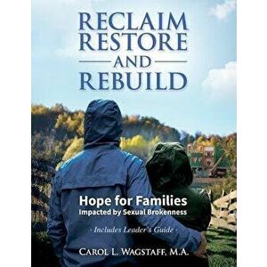Reclaim, Restore, and Rebuild: Hope for Families Impacted by Sexual Brokenness, Paperback - M. a. Carol L. Wagstaff imagine