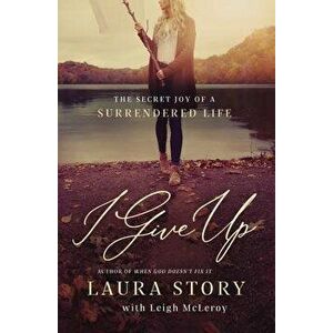 I Give Up: The Secret Joy of a Surrendered Life, Paperback - Laura Story imagine