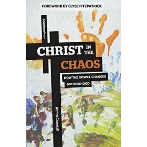 Christ in the Chaos: How the Gospel Changes Motherhood, Paperback - Kimm Crandall imagine