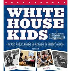 White House Kids: The Perks, Pleasures, Problems, and Pratfalls of the Presidents' Children - Joe Rhatigan imagine