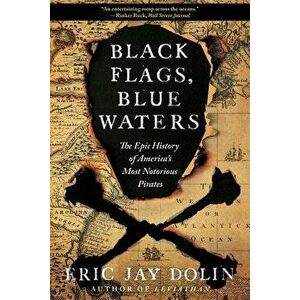 Black Flags, Blue Waters: The Epic History of America's Most Notorious Pirates, Paperback - Eric Jay Dolin imagine
