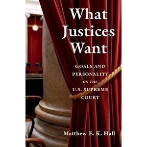 What Justices Want: Goals and Personality on the U.S. Supreme Court, Paperback - Matthew E. K. Hall imagine