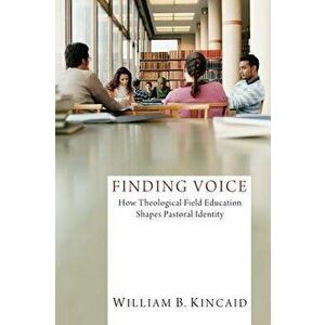 Finding Voice: How Theological Field Education Shapes Pastoral Identity, Paperback - William B. Kincaid imagine