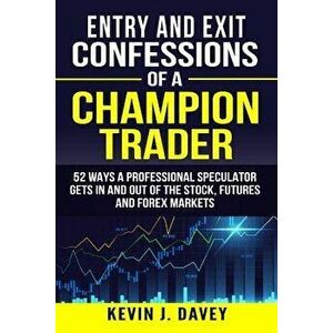 Entry and Exit Confessions of a Champion Trader: 52 Ways A Professional Speculator Gets In And Out Of The Stock, Futures And Forex Markets, Paperback imagine