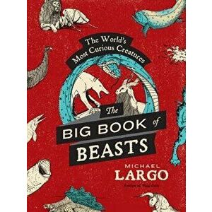 The Big, Bad Book of Beasts: The World's Most Curious Creatures - Michael Largo imagine