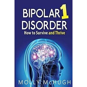 Bipolar 1 Disorder - How to Survive and Thrive, Paperback - Molly McHugh imagine