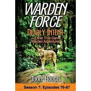 Warden Force: Deadly Intent and Other True Game Warden Adventures: Episodes 76 - 87, Paperback - Terry Hodges imagine
