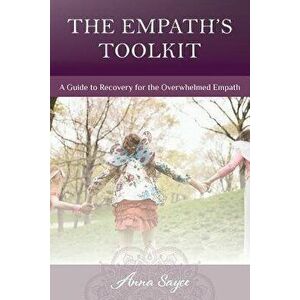 The Empath's Toolkit: A Guide to Recovery for the Overwhelmed Empath, Paperback - Anna Sayce imagine