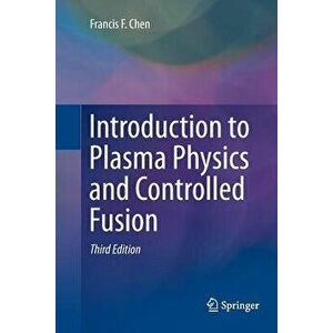 Introduction to Plasma Physics and Controlled Fusion, Paperback - Francis Chen imagine