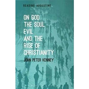 On God, the Soul, Evil and the Rise of Christianity, Paperback - John Peter Kenney imagine