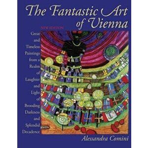 The Fantastic Art of Vienna: Great and Timeless Paintings from a Realm of Laughter and Light, of Brooding, Darkness and Splendid Decadence, Paperback imagine