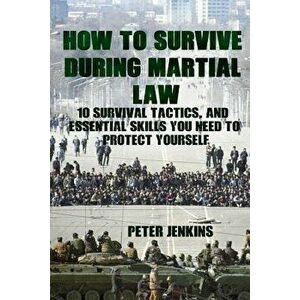 How to Survive During Martial Law: 10 Survival Tactics, and Essential Skills You Need to Protect Yourself: (Apocalypse Survival, Nuclear Fallout) - Pe imagine