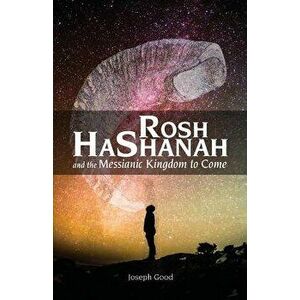 Rosh Hashanah and the Messianic Kingdom to Come, Paperback - Joseph Good imagine