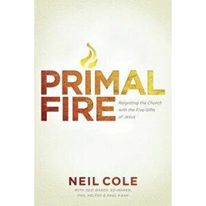 Primal Fire: Reigniting the Church with the Five Gifts of Jesus, Paperback - Neil Cole imagine
