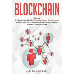 Blockchain: 3 Books - The Complete Edition on Bitcoin, Blockchain, Cryptocurrency and How It All Works Together in Bitcoin Mining, , Paperback - Lee Se imagine