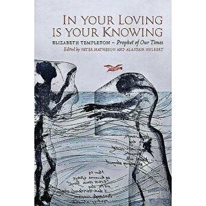 In Your Loving Is Your Knowing: Elizabeth Templeton - Prophet of Our Times, Paperback - Alastair Hulbert imagine