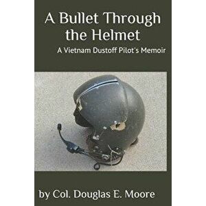 A Bullet Through the Helmet: A Vietnam Dustoff Pilot's Memoir, Paperback - Douglas E. Moore imagine