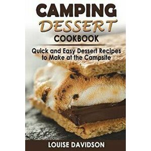 Camping Dessert Cookbook: Quick and Easy Dessert Recipes to Make at the Campsite, Paperback - Louise Davidson imagine