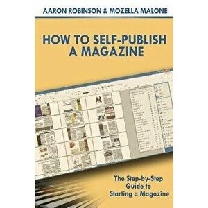 How to Self-Publish a Magazine: The Step-By-Step Guide to Starting a Magazine, Paperback - Aaron Robinson imagine