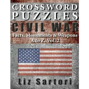 Crossword Puzzles: Civil War Facts, Monuments & Weapons, A to Z, Vol. 2, Paperback - Liz Sartori imagine