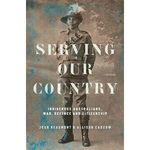 Serving Our Country: Indigenous Australians, War, Defence and Citizenship - Joan Beaumont imagine