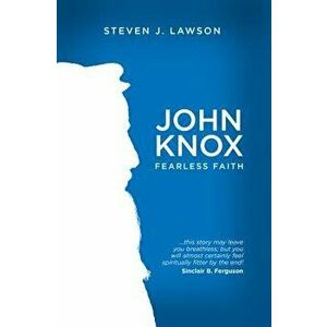 John Knox: Fearless Faith, Paperback - Steven J. Lawson imagine