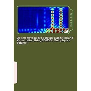 Optical Waveguides & Devices Modeling and Visualization Using COMSOL Multiphysics Volume 1: A Graphical Instructional Guide, Paperback - Hee C. Lim imagine