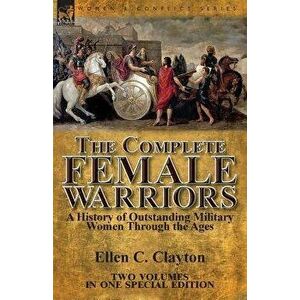 The Complete Female Warriors: a History of Outstanding Military Women Through the Ages, Paperback - Ellen C. Clayton imagine