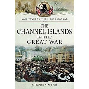 The Channel Islands in the Great War, Paperback - Stephen Wynn imagine