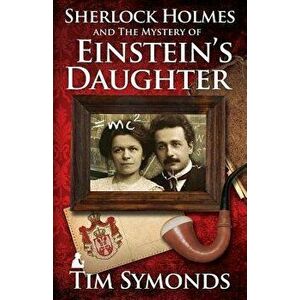 Sherlock Holmes and the Mystery of Einstein's Daughter, Paperback - Tim Symonds imagine