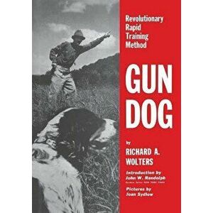 Gun Dog: Revolutionary Rapid Training Method, Paperback - Richard a. Wolters imagine