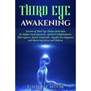 Third Eye Awakening: Secrets of Third Eye Chakra Activation for Higher Consciousness, Spiritual Enlightenment, Clairvoyance, Astral Project, Paperback imagine
