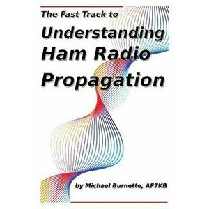 The Fast Track to Understanding Ham Radio Propagation, Paperback - Michael Burnette imagine