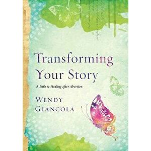 Transforming Your Story: A Path to Healing After Abortion, Paperback - Wendy Giancola imagine