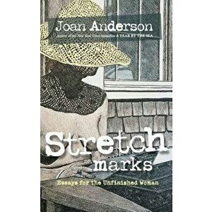 Stretch Marks: Essays for the Unfinished Woman, Paperback - Joan Anderson imagine