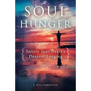 Soul Hunger: Satisfy Your Heart's Deepest Longing, Paperback - J. Otis Ledbetter imagine