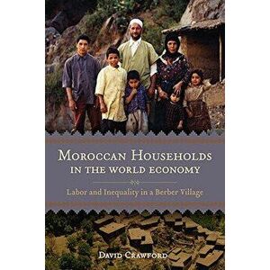 Moroccan Households in the World Economy: Labor and Inequality in a Berber Village, Paperback - David Crawford imagine