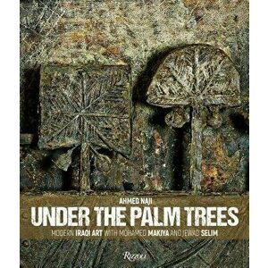 Under the Palm Trees: Modern Iraqi Art with Mohamed Makiya and Jewad Selim, Hardcover - Ahmed Naji imagine