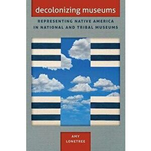 Decolonizing Museums: Representing Native America in National and Tribal Museums, Paperback - Amy Lonetree imagine