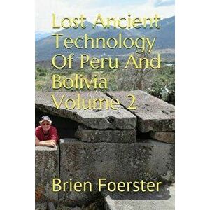 Lost Ancient Technology of Peru and Bolivia Volume 2, Paperback - Brien Foerster imagine