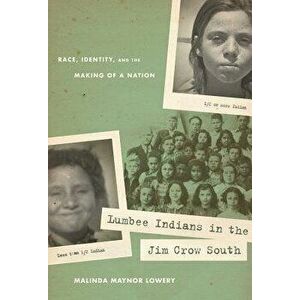 Lumbee Indians in the Jim Crow South: Race, Identity, and the Making of a Nation, Paperback - Malinda Maynor Lowery imagine