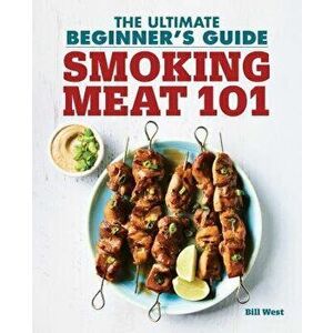 Smoking Meat 101: The Ultimate Beginner's Guide, Paperback - Bill West imagine